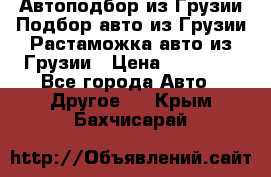 Автоподбор из Грузии.Подбор авто из Грузии.Растаможка авто из Грузии › Цена ­ 25 000 - Все города Авто » Другое   . Крым,Бахчисарай